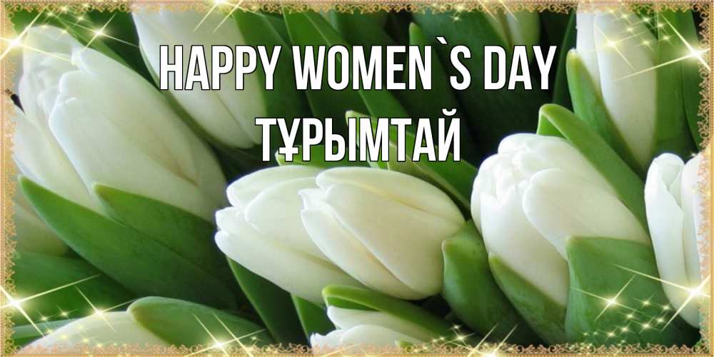 Greetings card с именем, ТҰРЫМТАЙ happy women`s day поздравляем с 8 марта Greetings with text for free download 
